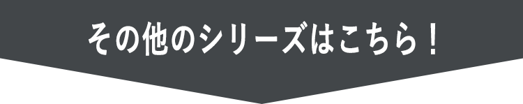 その他のシリーズはこちら！