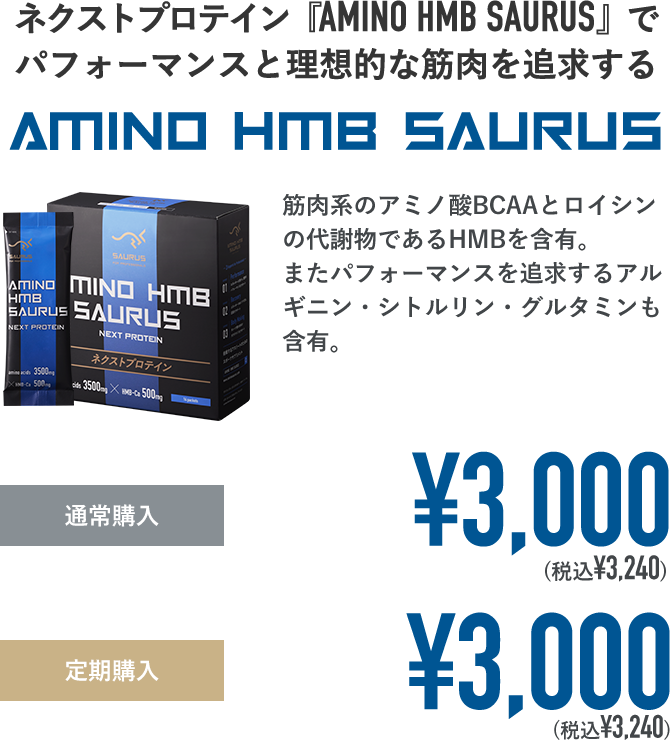 ネクストプロテイン『AMINO HMB SAURUS』でパフォーマンスと理想的な筋肉を追求する。筋肉系のアミノ酸BCAAとロイシンの代謝物であるHMBを含有。またパフォーマンスを追求するアルギニン・シトルリン・グルタミンも含有。通常購入：¥3,000(税込¥3,240) 定期購入：¥3,000(税込¥3,240)