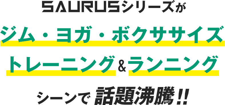 SAURUSシリーズがジム・ヨガ・ボクササイズ・トレーニング&ランニングシーンで話題奮闘！！